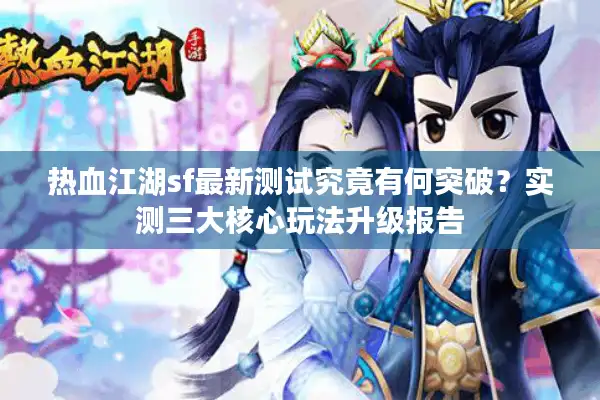 热血江湖sf最新测试究竟有何突破？实测三大核心玩法升级报告