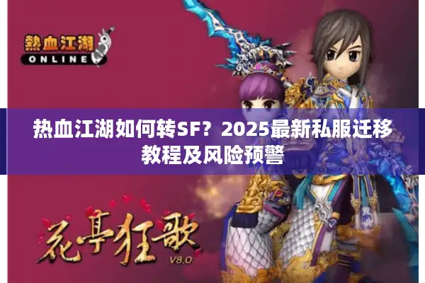 热血江湖如何转SF？2025最新私服迁移教程及风险预警