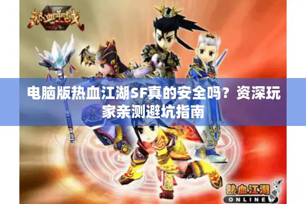 电脑版热血江湖SF真的安全吗？资深玩家亲测避坑指南