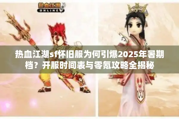 热血江湖sf怀旧服为何引爆2025年暑期档？开服时间表与零氪攻略全揭秘