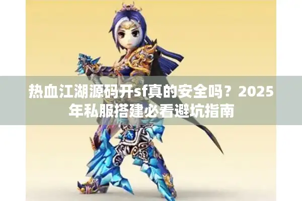 热血江湖源码开sf真的安全吗?2025年私服搭建必看避坑指南 热血江湖源码开sf真的安全吗?2025年私服搭建必看避坑指南