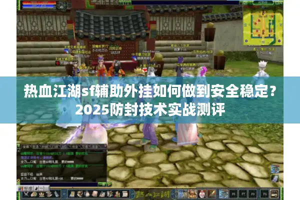 热血江湖sf辅助外挂如何做到安全稳定？2025防封技术实战测评