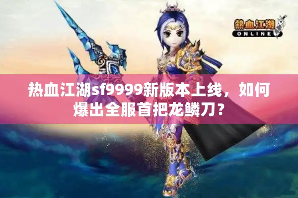 热血江湖sf9999新版本上线，如何爆出全服首把龙鳞刀？