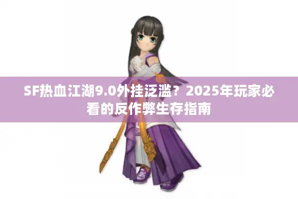 SF热血江湖9.0外挂泛滥？2025年玩家必看的反作弊生存指南