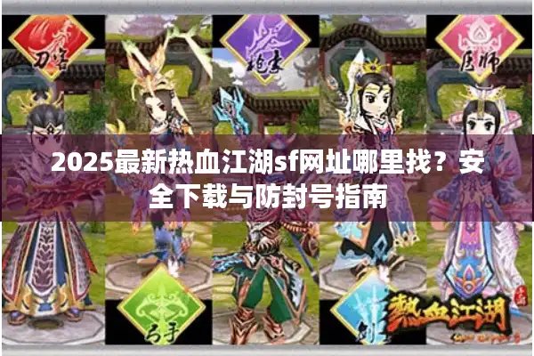 2025最新热血江湖sf网址哪里找？安全下载与防封号指南