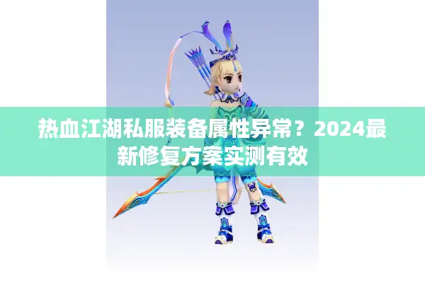 热血江湖私服装备属性异常?2024最新修复方案实测有效 热血江湖私服装备属性异常?2024最新修复方案实测有效
