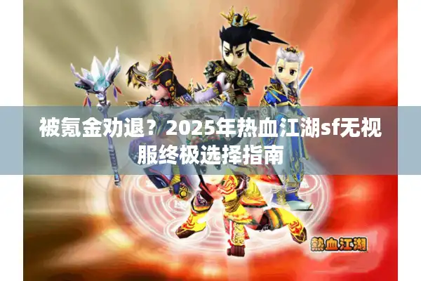 被氪金劝退？2025年热血江湖sf无视服终极选择指南