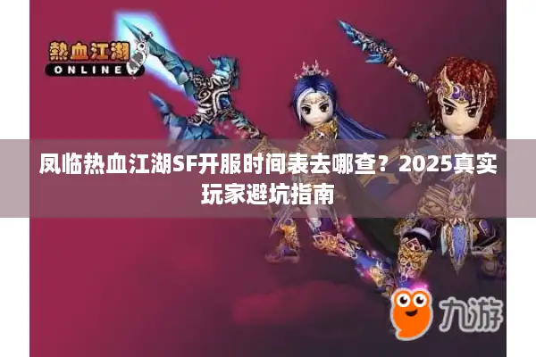 凤临热血江湖SF开服时间表去哪查？2025真实玩家避坑指南