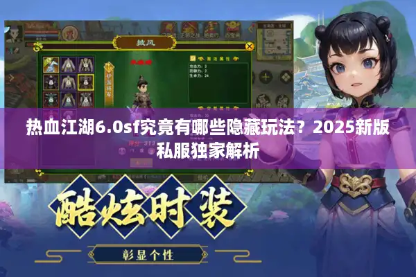 热血江湖6.0sf究竟有哪些隐藏玩法？2025新版私服独家解析