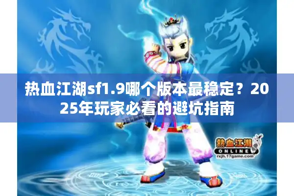 热血江湖sf1.9哪个版本最稳定？2025年玩家必看的避坑指南