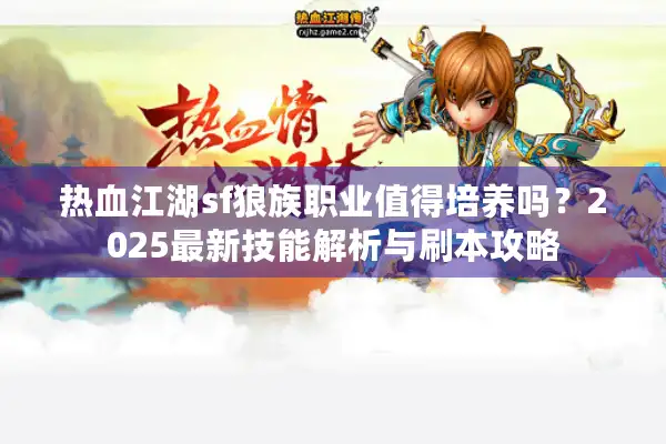热血江湖sf狼族职业值得培养吗？2025最新技能解析与刷本攻略
