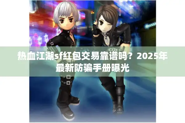 热血江湖sf红包交易靠谱吗？2025年最新防骗手册曝光