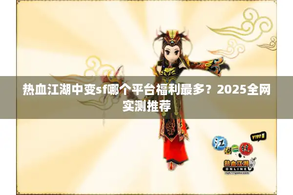 热血江湖中变sf哪个平台福利最多?2025全网实测推荐 热血江湖中变sf哪个平台福利最多?2025全网实测推荐