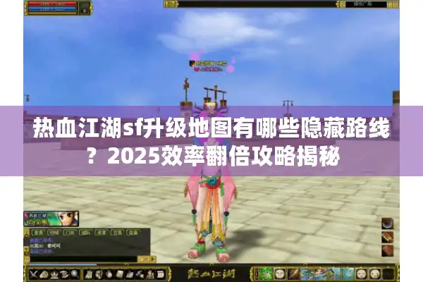 热血江湖sf升级地图有哪些隐藏路线?2025效率翻倍攻略揭秘 热血江湖sf升级地图有哪些隐藏路线?2025效率翻倍攻略揭秘