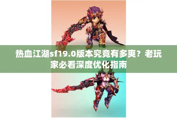 热血江湖sf19.0版本究竟有多爽？老玩家必看深度优化指南