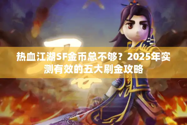 热血江湖SF金币总不够?2025年实测有效的五大刷金攻略 热血江湖SF金币总不够?2025年实测有效的五大刷金攻略