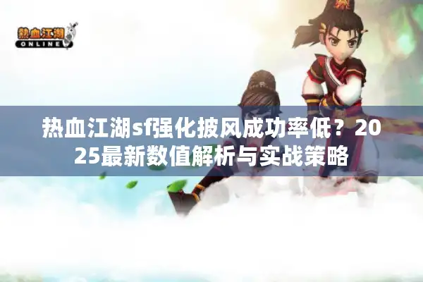 热血江湖sf强化披风成功率低？2025最新数值解析与实战策略