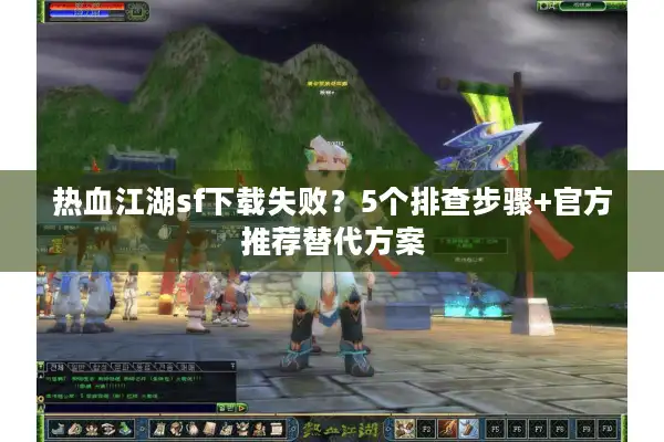 热血江湖sf下载失败？5个排查步骤+官方推荐替代方案