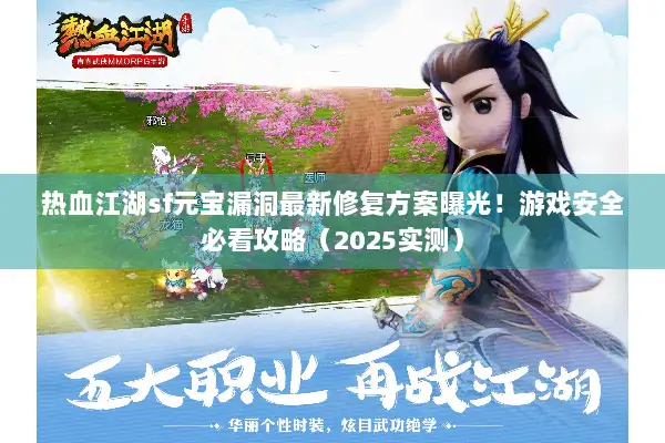 热血江湖sf元宝漏洞最新修复方案曝光！游戏安全必看攻略（2025实测）