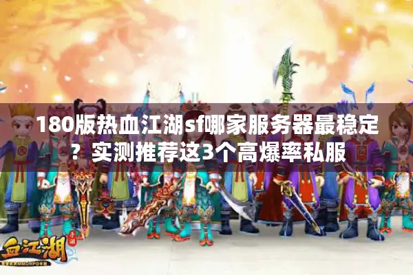 180版热血江湖sf哪家服务器最稳定？实测推荐这3个高爆率私服