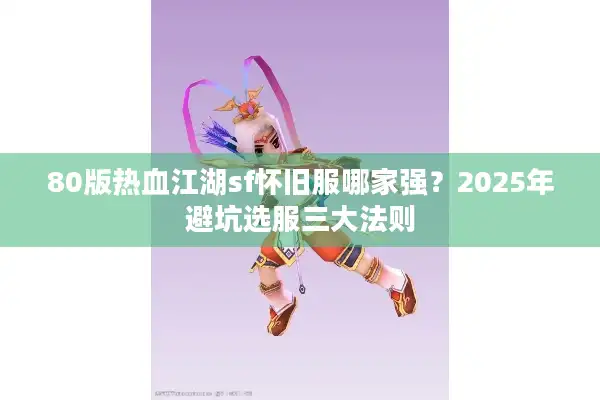 80版热血江湖sf怀旧服哪家强？2025年避坑选服三大法则