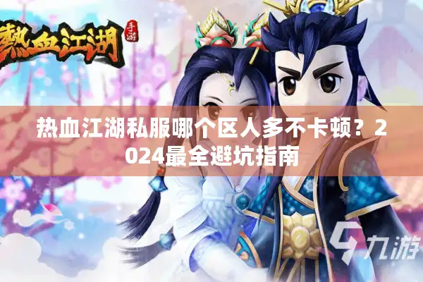 热血江湖私服哪个区人多不卡顿？2024最全避坑指南