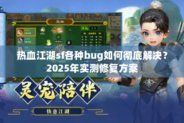 热血江湖sf各种bug如何彻底解决？2025年实测修复方案