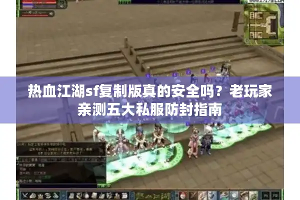热血江湖sf复制版真的安全吗？老玩家亲测五大私服防封指南