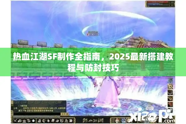 热血江湖SF制作全指南,2025最新搭建教程与防封技巧 热血江湖SF制作全指南,2025最新搭建教程与防封技巧