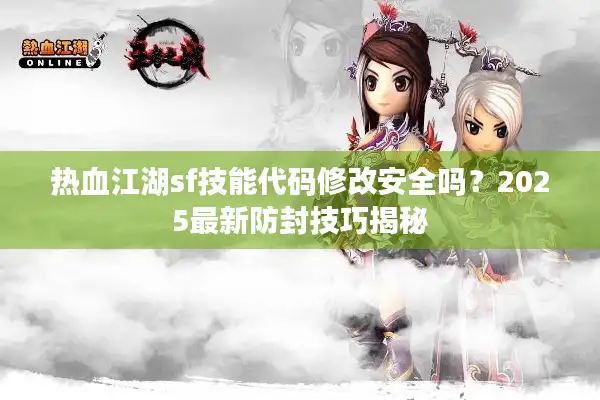 热血江湖sf技能代码修改安全吗？2025最新防封技巧揭秘