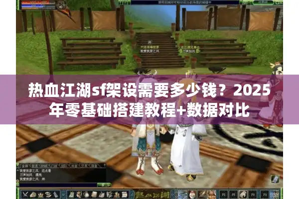 热血江湖sf架设需要多少钱？2025年零基础搭建教程+数据对比