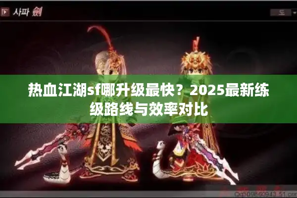 热血江湖sf哪升级最快？2025最新练级路线与效率对比
