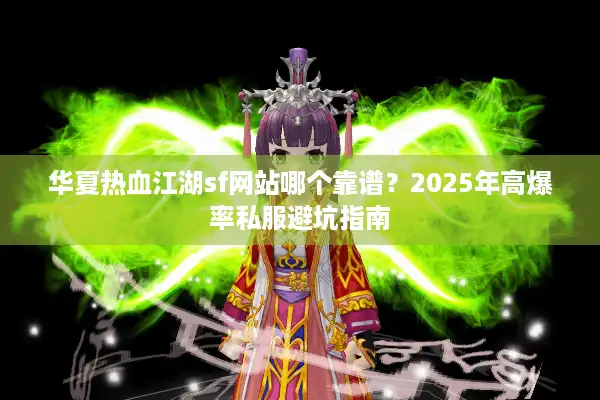 华夏热血江湖sf网站哪个靠谱？2025年高爆率私服避坑指南