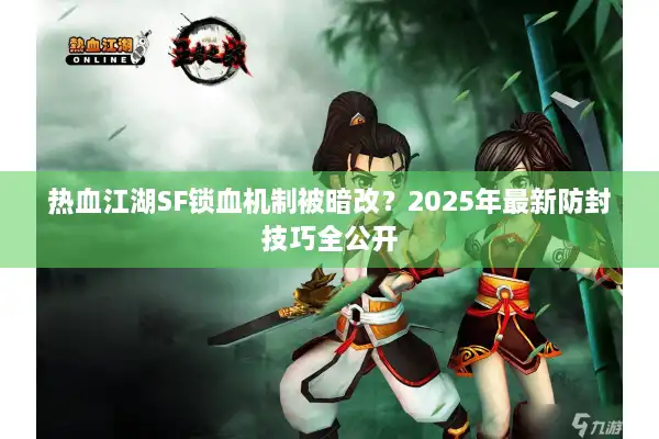 热血江湖SF锁血机制被暗改？2025年最新防封技巧全公开
