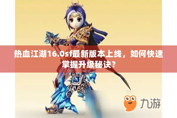 热血江湖16.0sf最新版本上线，如何快速掌握升级秘诀？