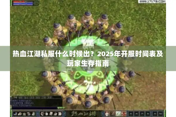 热血江湖私服什么时候出？2025年开服时间表及玩家生存指南