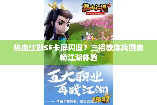 热血江湖SF卡屏闪退？三招教你找回流畅江湖体验