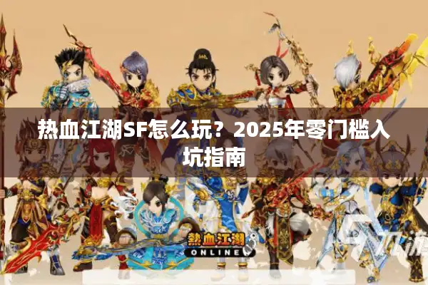 热血江湖SF怎么玩?2025年零门槛入坑指南 热血江湖SF怎么玩?2025年零门槛入坑指南
