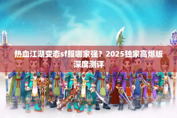 热血江湖变态sf服哪家强？2025独家高爆版深度测评