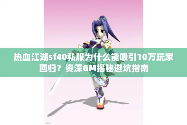 热血江湖sf40私服为什么能吸引10万玩家回归？资深GM揭秘避坑指南