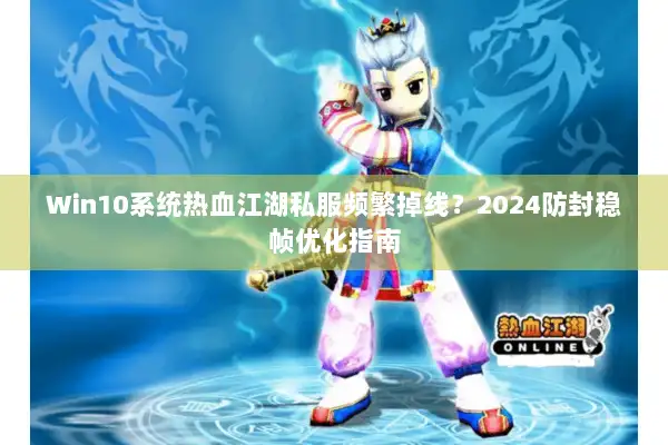 Win10系统热血江湖私服频繁掉线？2024防封稳帧优化指南