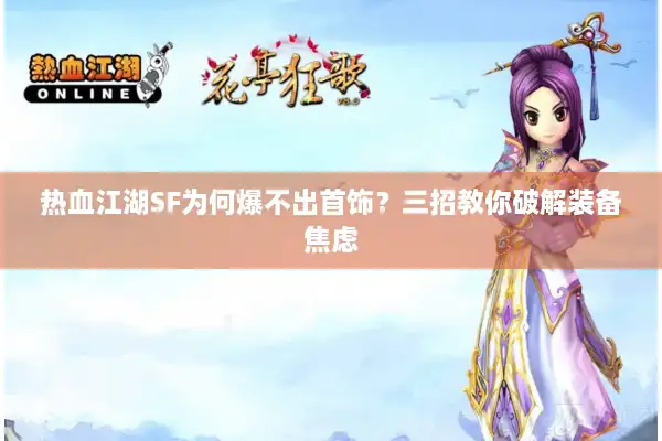 热血江湖SF为何爆不出首饰?三招教你破解装备焦虑 热血江湖SF为何爆不出首饰?三招教你破解装备焦虑