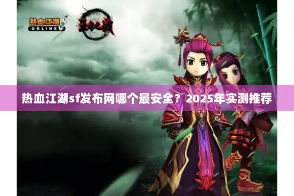热血江湖sf发布网哪个最安全？2025年实测推荐