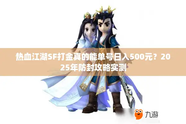 热血江湖SF打金真的能单号日入500元?2025年防封攻略实测 热血江湖SF打金真的能单号日入500元?2025年防封攻略实测