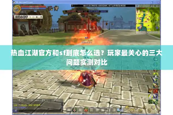 热血江湖官方和sf到底怎么选?玩家最关心的三大问题实测对比 热血江湖官方和sf到底怎么选?玩家最关心的三大问题实测对比