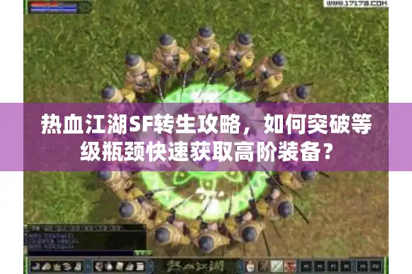 热血江湖SF转生攻略，如何突破等级瓶颈快速获取高阶装备？