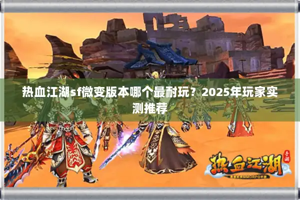热血江湖sf微变版本哪个最耐玩？2025年玩家实测推荐