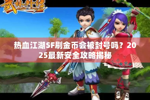 热血江湖SF刷金币会被封号吗？2025最新安全攻略揭秘