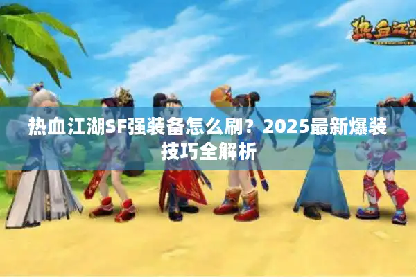 热血江湖SF强装备怎么刷？2025最新爆装技巧全解析