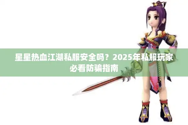 星星热血江湖私服安全吗?2025年私服玩家必看防骗指南 星星热血江湖私服安全吗?2025年私服玩家必看防骗指南